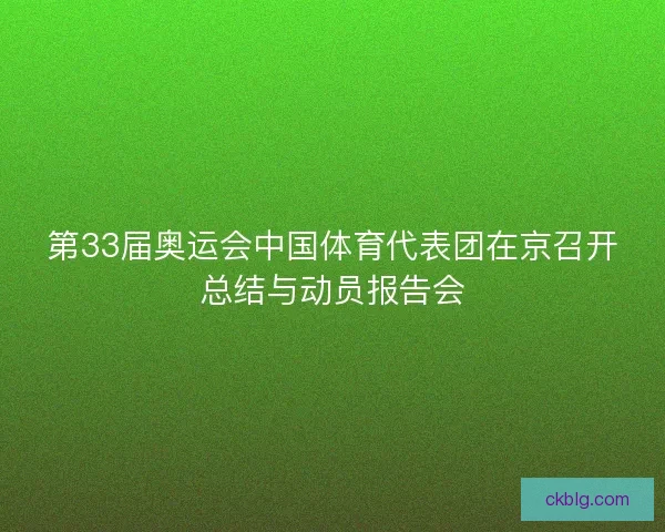 第33届奥运会中国体育代表团在京召开总结与动员报告会